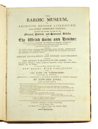 The Bardic Museum of primitive British Literature; and other admirable rarities; forming the second volume of the Musical, Poetical, and Historical Relicks of the Welsh Bards and Druids: Drawn from authentic documents of remote antiquity (with great pains now rescued from oblivion) and never before published... containing the bardic triads; historic odes, eulogies; songs; elegies, memorials of the tombs of the warriors; of king Arthur and his knights; regalias, the wonders of Wales, et cetera: with English translations and historic illustrations: likewise, the ancient wartunes of the bards to these national melodies are added new basses; with variations for the harp, or harpsichord; violin of flute...