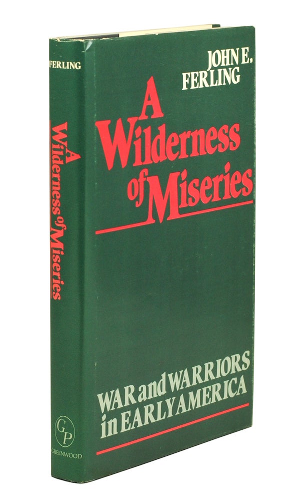 Item #124881 A Wilderness of Miseries. War and Warriors in Early America. Contributions in Military History Series, Number 22. Reference, John E. Ferling.