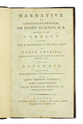Narrative of Lieutenant-General Sir Henry Clinton, K. B. Relative to his conduct during part of his command of the King's Troops in North America; Particularly to that which respects to the unfortunate issue of the campaign of 1781.