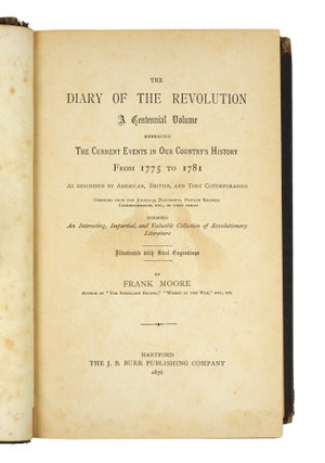 The Diary of the Revolution. A Centennial Volume embracing the current events in our country's history from 1775 to 1781 as described by American, British, and Tory contemporaries; compiled from the journals, documents, private records correspondence, etc., of that period forming an interesting, impartial, and valuable collection of revolutionary literature...
