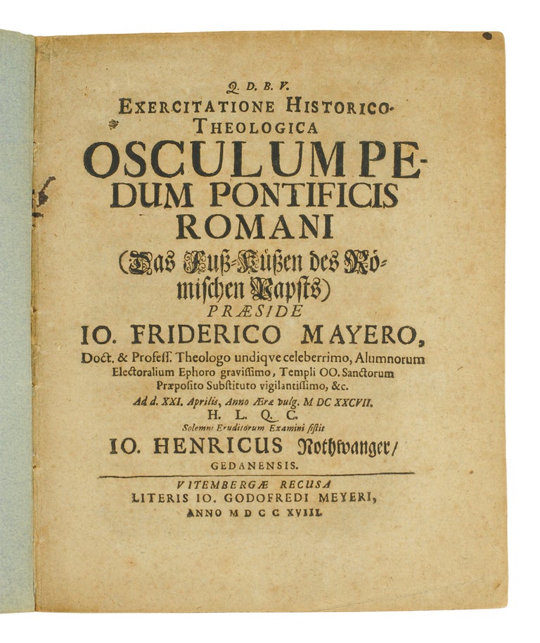 Item #125176 Exercitatione historico-theologica Osculumpedum Pontificis Romani = (Das Fuß-Küßen des Römischen Papsts). Johann Heinrich. Mayer Nothwanger, Johann Friedrich.