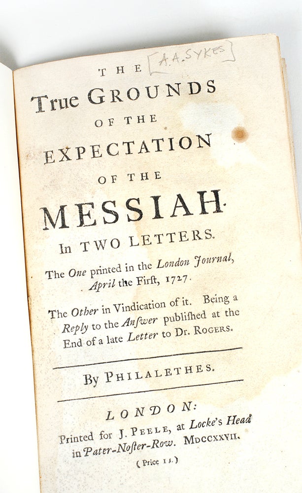 Item #5241 The true grounds of the expectation of the Messiah. In two letters. The one printed in the London journal, April the first, 1727. The other in vindication of it. Being a reply to the answer published at the end of a late letter to Dr. Rogers. Arthur Ashley Sykes, Philalethes.